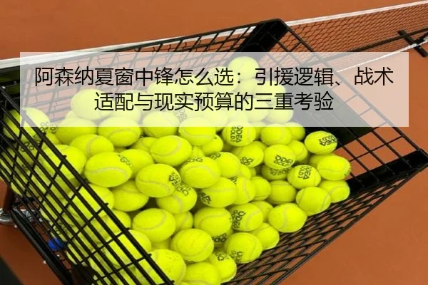 阿森纳夏窗中锋怎么选：引援逻辑、战术适配与现实预算的三重考验